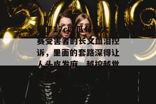 看了17c吃瓜每日大赛受害者的长文血泪控诉,里面的套路深得让人头皮发麻,越挖越觉得恐怖!